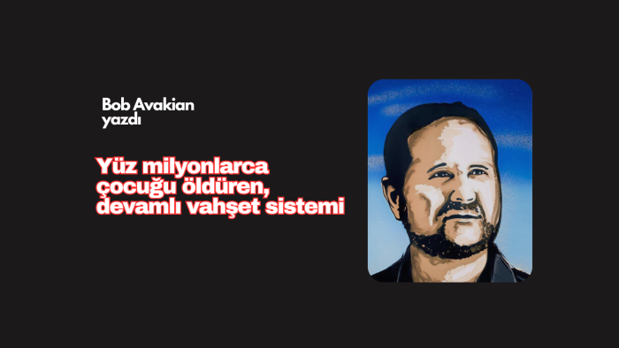 Yüz milyonlarca çocuğu öldüren, devamlı vahşet sistemi