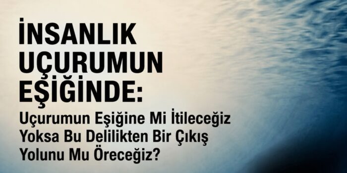 İnsanlık Uçurumun Eşiğinde: Uçurumun Eşiğine Mi İtileceğiz Yoksa Bu Delilikten Bir Çıkış Yolunu Mu Öreceğiz?